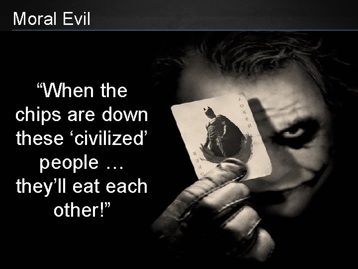 Moral Evil “When the chips are down these ‘civilized’ people … they’ll eat each