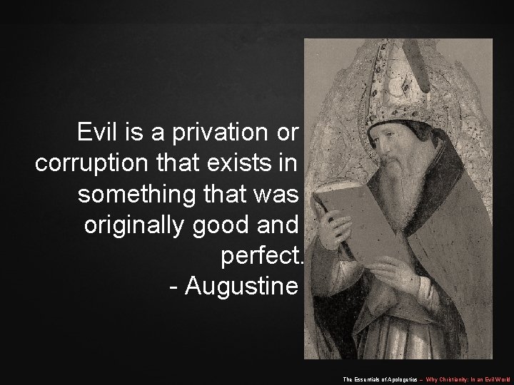 Evil is a privation or corruption that exists in something that was originally good