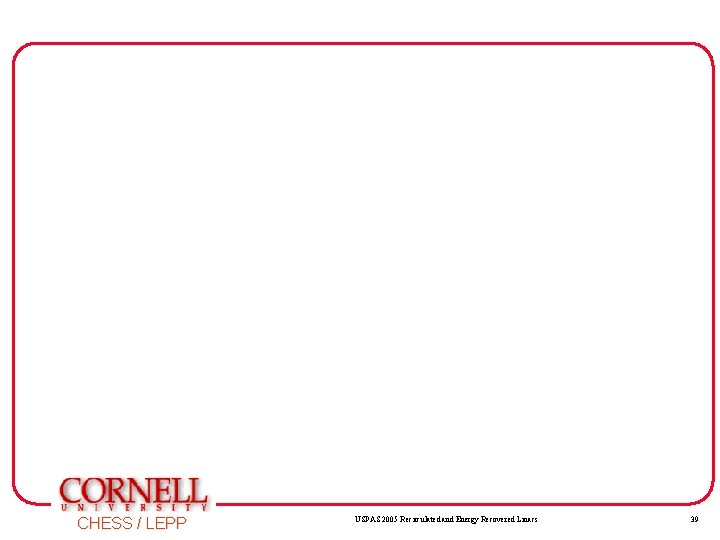 CHESS / LEPP USPAS 2005 Recirculated and Energy Recovered Linacs 39 CHESS / LEPP USPAS 2005 Recirculated and Energy Recovered Linacs 39