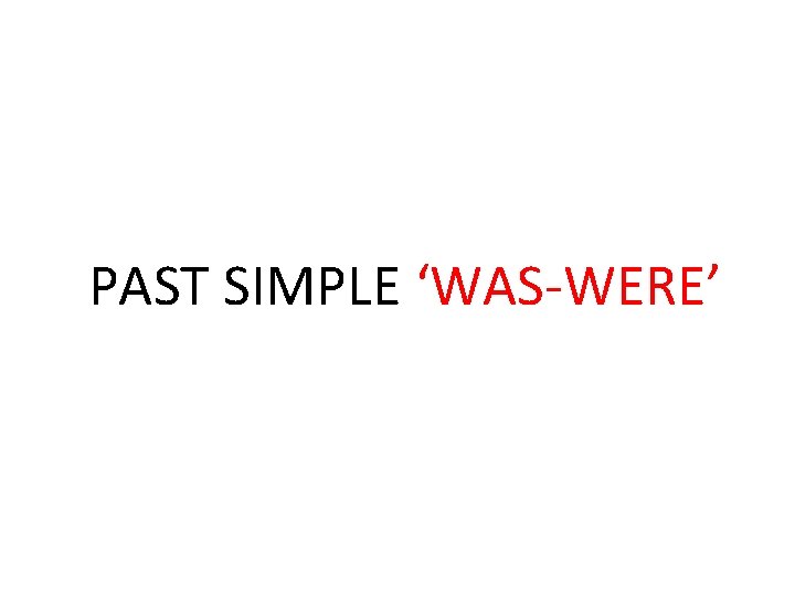 PAST SIMPLE ‘WAS-WERE’ 