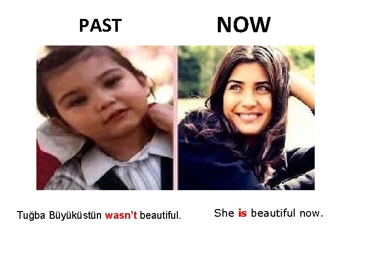 PAST Tuğba Büyüküstün wasn’t beautiful. NOW She is beautiful now. 