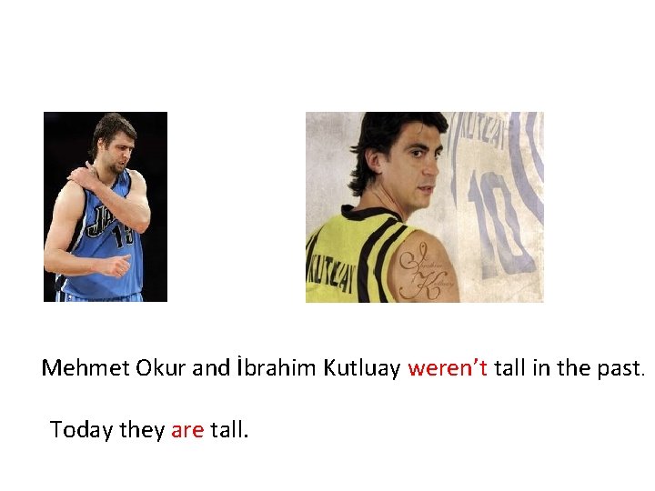 Mehmet Okur and İbrahim Kutluay weren’t tall in the past. Today they are tall.