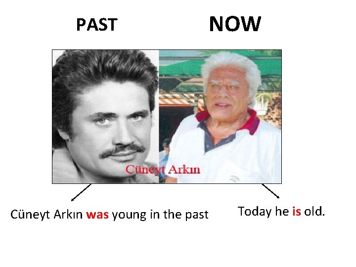 PAST NOW Cüneyt Arkın was young in the past Today he is old. 