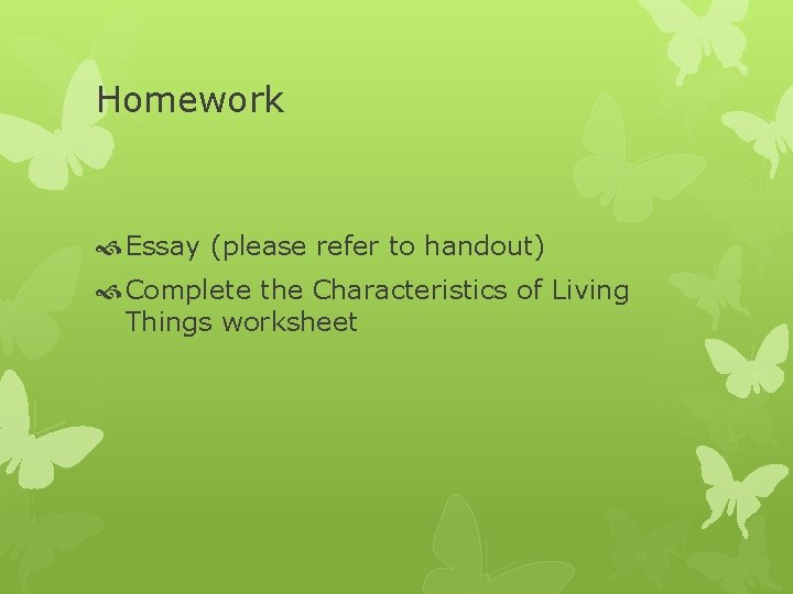 Homework Essay (please refer to handout) Complete the Characteristics of Living Things worksheet 