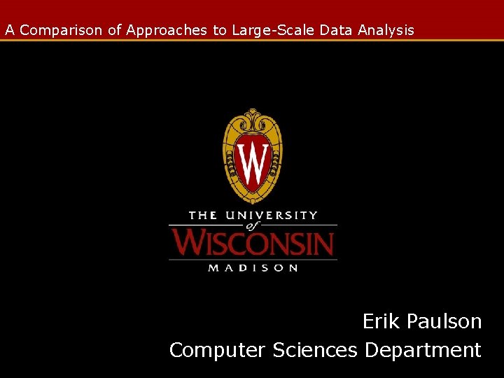 A Comparison of Approaches to Large-Scale Data Analysis Erik Paulson Computer Sciences Department 