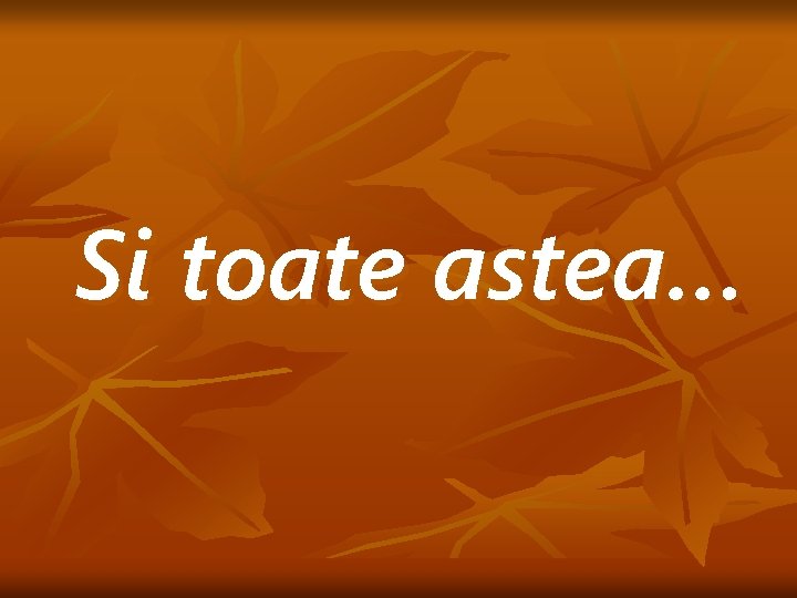 Si toate astea… 