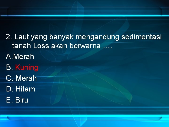 2. Laut yang banyak mengandung sedimentasi tanah Loss akan berwarna …. A. Merah B.