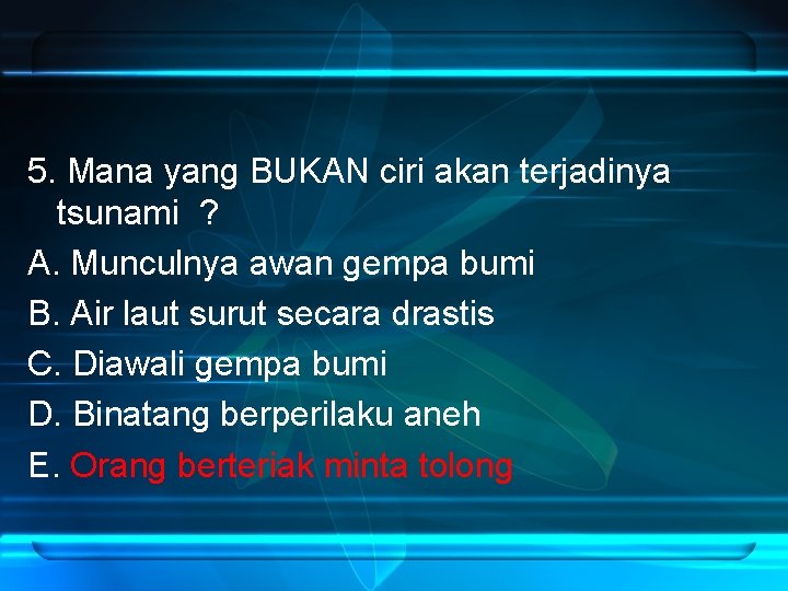 5. Mana yang BUKAN ciri akan terjadinya tsunami ? A. Munculnya awan gempa bumi