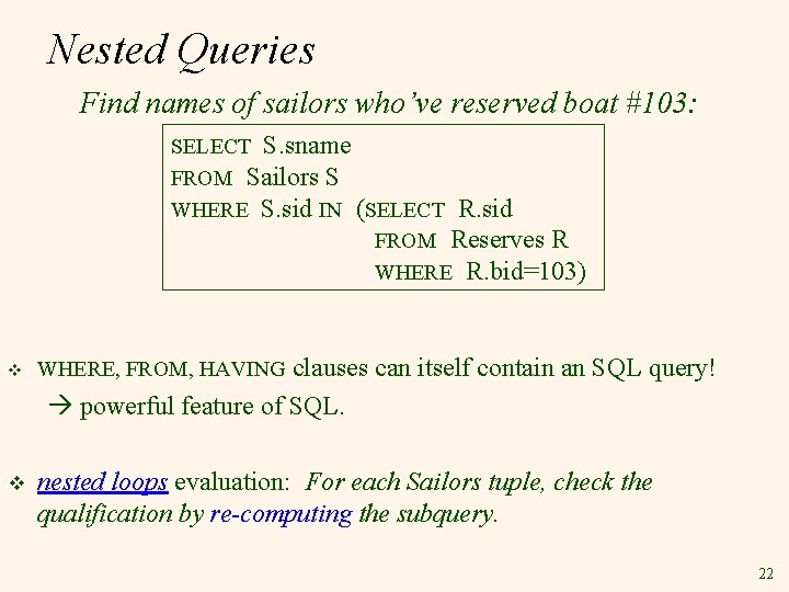 Nested Queries Find names of sailors who’ve reserved boat #103: SELECT S. sname FROM