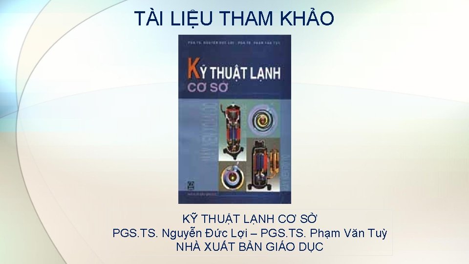 TÀI LIỆU THAM KHẢO KỸ THUẬT LẠNH CƠ SỞ PGS. TS. Nguyễn Đức Lợi TÀI LIỆU THAM KHẢO KỸ THUẬT LẠNH CƠ SỞ PGS. TS. Nguyễn Đức Lợi