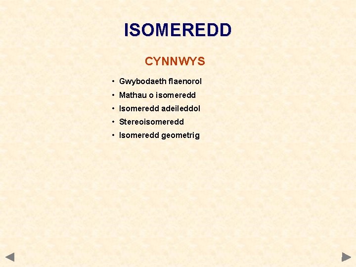 ISOMEREDD CYNNWYS • Gwybodaeth flaenorol • Mathau o isomeredd • Isomeredd adeileddol • Stereoisomeredd