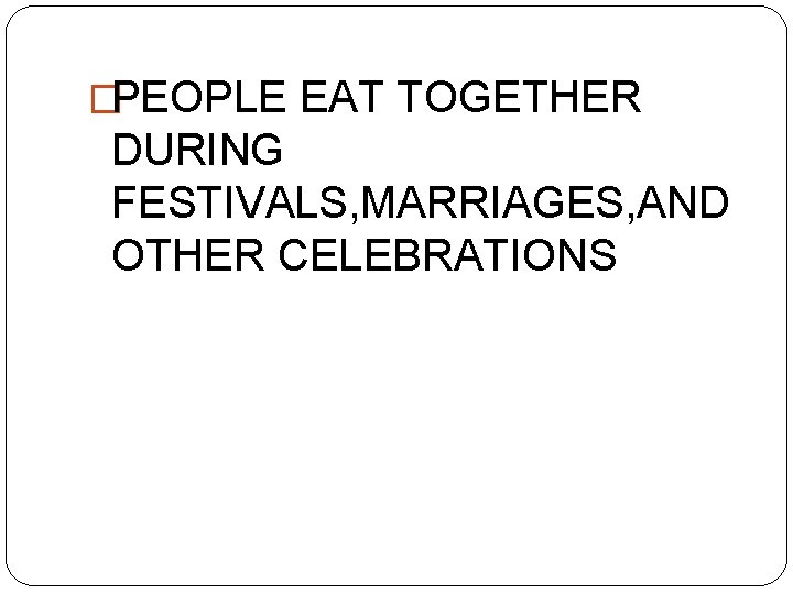 �PEOPLE EAT TOGETHER DURING FESTIVALS, MARRIAGES, AND OTHER CELEBRATIONS 