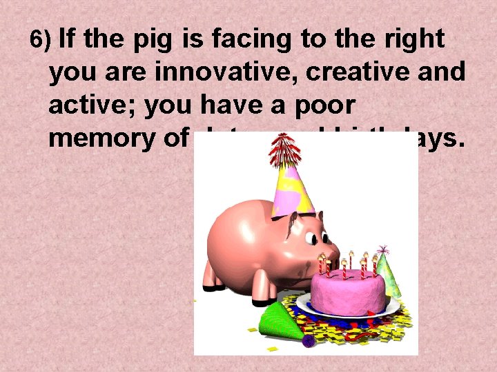 6) If the pig is facing to the right you are innovative, creative and