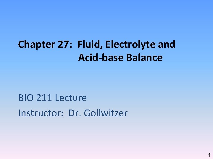 Chapter 27: Fluid, Electrolyte and Acid-base Balance BIO 211 Lecture Instructor: Dr. Gollwitzer 1