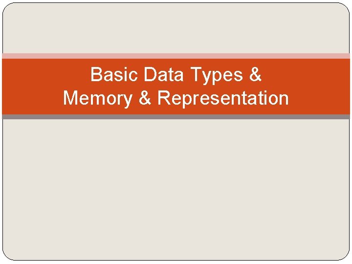 Basic Data Types & Memory & Representation 