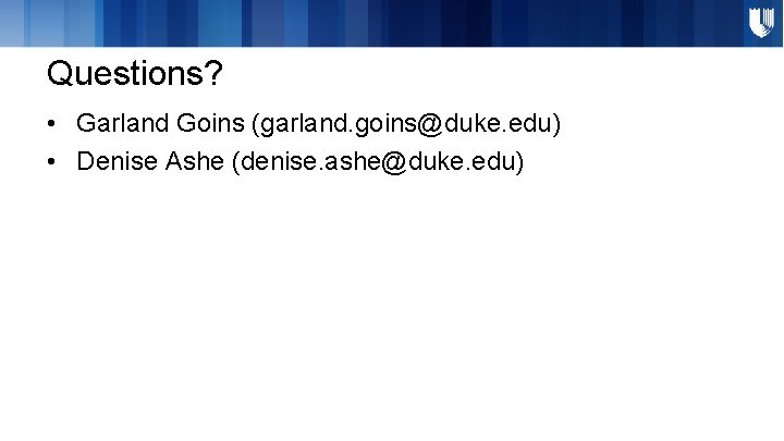 Questions? • Garland Goins (garland. goins@duke. edu) • Denise Ashe (denise. ashe@duke. edu) Questions? • Garland Goins (garland. goins@duke. edu) • Denise Ashe (denise. ashe@duke. edu)