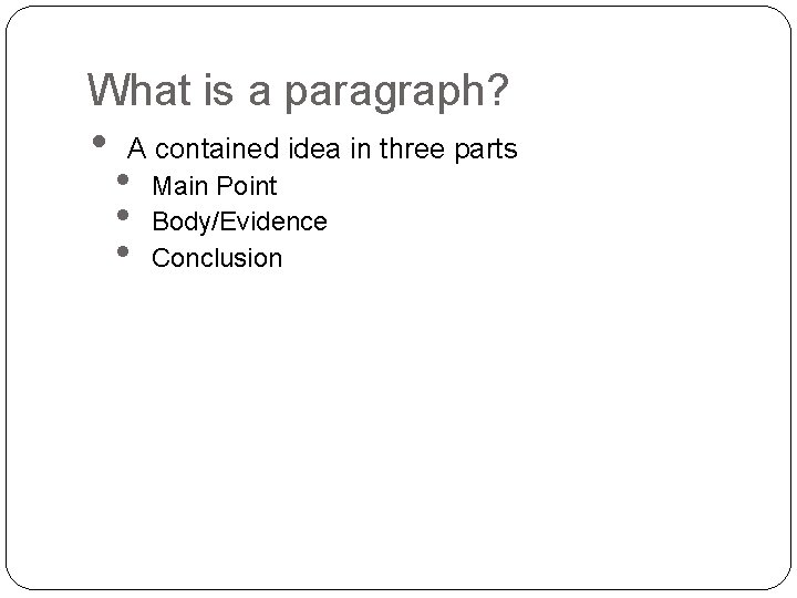 What is a paragraph? • A contained idea in three parts • • •