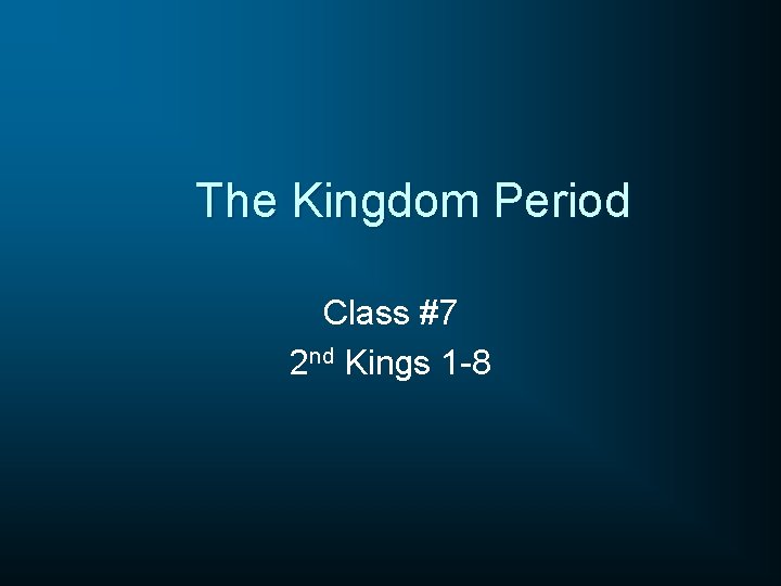 The Kingdom Period Class #7 2 nd Kings 1 -8 