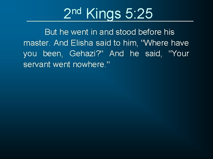 2 nd Kings 5: 25 But he went in and stood before his master.