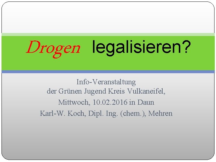 Drogen legalisieren? Info-Veranstaltung der Grünen Jugend Kreis Vulkaneifel, Mittwoch, 10. 02. 2016 in Daun