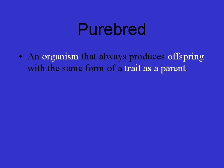 Purebred • An organism that always produces offspring with the same form of a