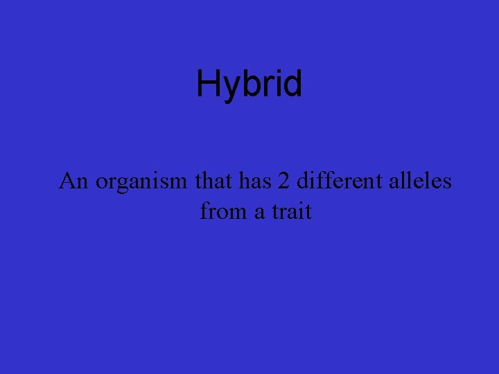  Hybrid An organism that has 2 different alleles from a trait 