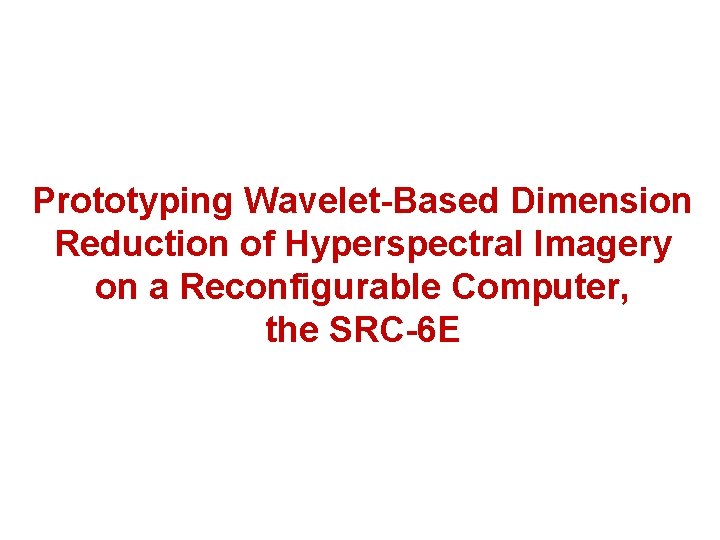 Prototyping Wavelet-Based Dimension Reduction of Hyperspectral Imagery on a Reconfigurable Computer, the SRC-6 E