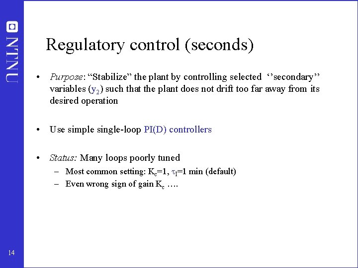 Regulatory control (seconds) • Purpose: “Stabilize” the plant by controlling selected ‘’secondary’’ variables (y