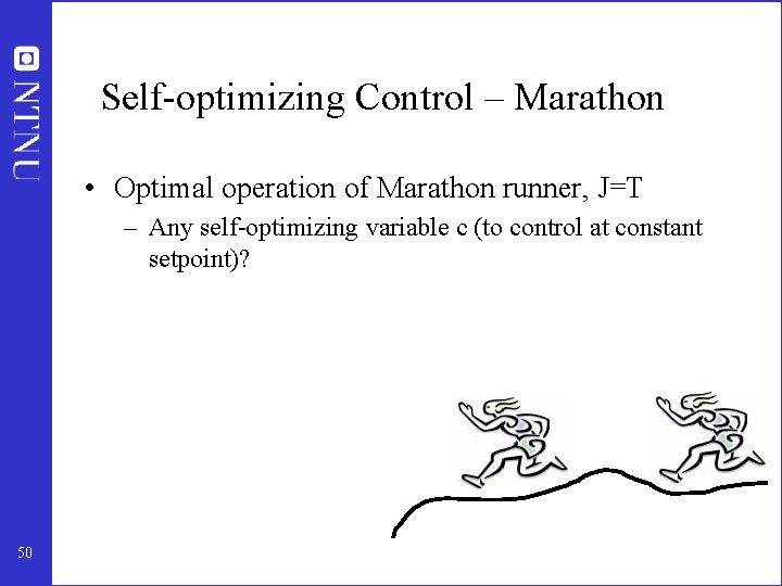 Self-optimizing Control – Marathon • Optimal operation of Marathon runner, J=T – Any self-optimizing