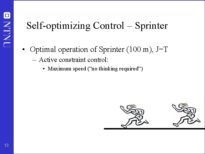 Self-optimizing Control – Sprinter • Optimal operation of Sprinter (100 m), J=T – Active