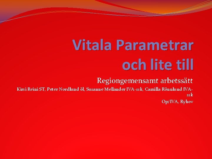 Vitala Parametrar och lite till Regiongemensamt arbetssätt Kirsi Reini ST, Peter Nordlund öl, Susanne