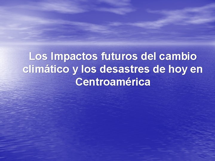 Los Impactos futuros del cambio climático y los desastres de hoy en Centroamérica 
