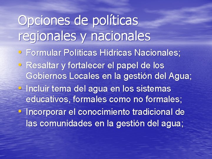 Opciones de políticas regionales y nacionales • Formular Políticas Hídricas Nacionales; • Resaltar y