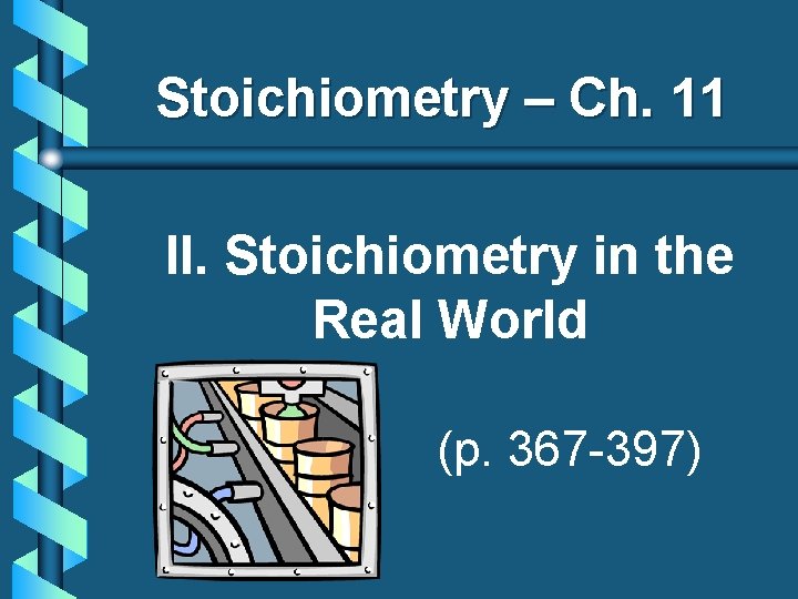 Stoichiometry – Ch. 11 II. Stoichiometry in the Real World (p. 367 -397) 