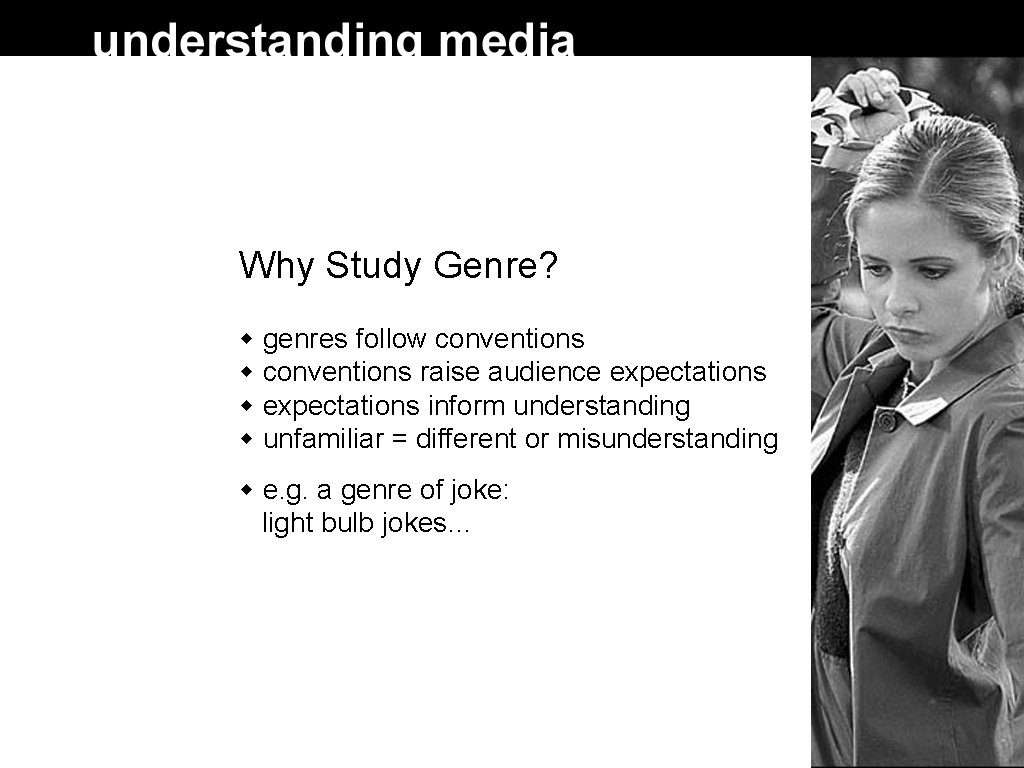 Why Study Genre? genres follow conventions raise audience expectations inform understanding unfamiliar = different