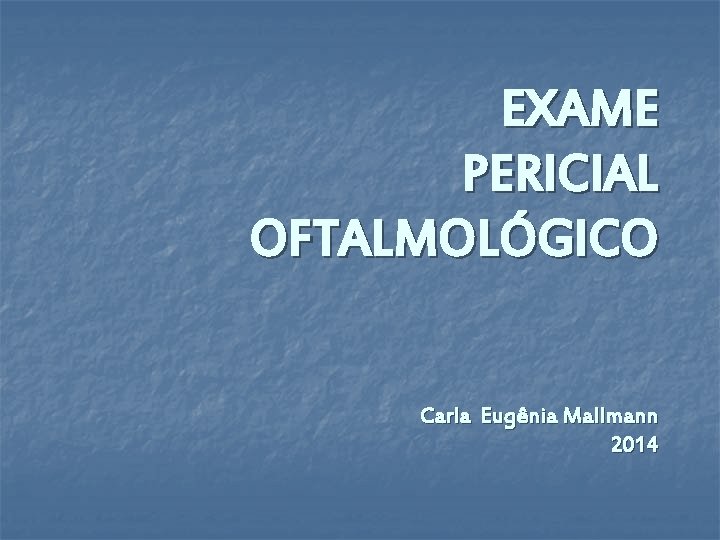 EXAME PERICIAL OFTALMOLÓGICO Carla Eugênia Mallmann 2014 