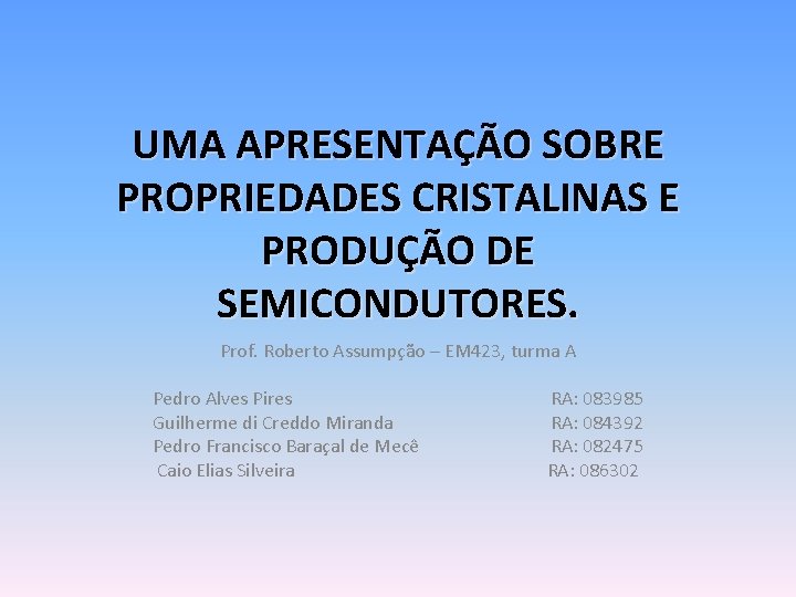 UMA APRESENTAÇÃO SOBRE PROPRIEDADES CRISTALINAS E PRODUÇÃO DE SEMICONDUTORES. Prof. Roberto Assumpção – EM