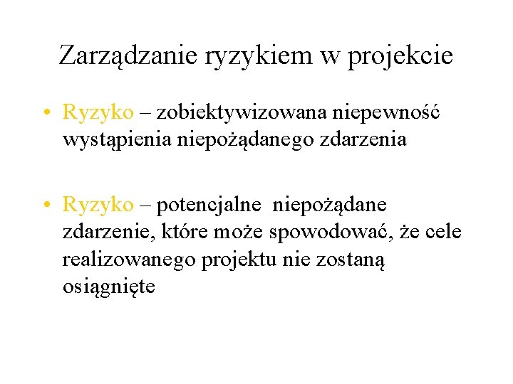 Zarządzanie ryzykiem w projekcie • Ryzyko – zobiektywizowana niepewność wystąpienia niepożądanego zdarzenia • Ryzyko