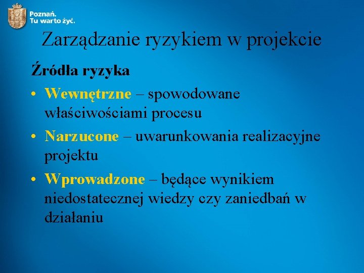 Zarządzanie ryzykiem w projekcie Źródła ryzyka • Wewnętrzne – spowodowane właściwościami procesu • Narzucone