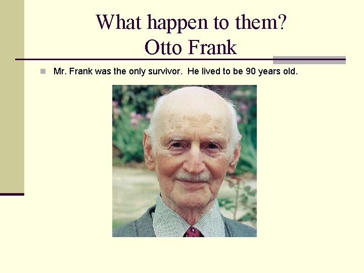 What happen to them? Otto Frank n Mr. Frank was the only survivor. He