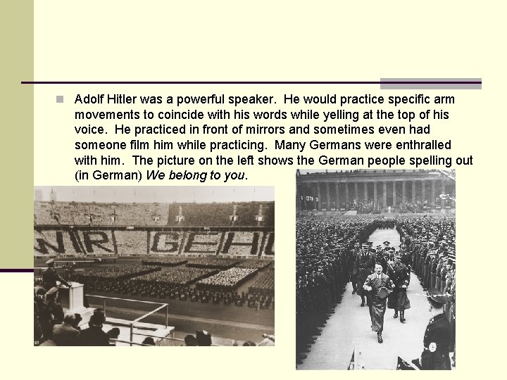 n Adolf Hitler was a powerful speaker. He would practice specific arm movements to