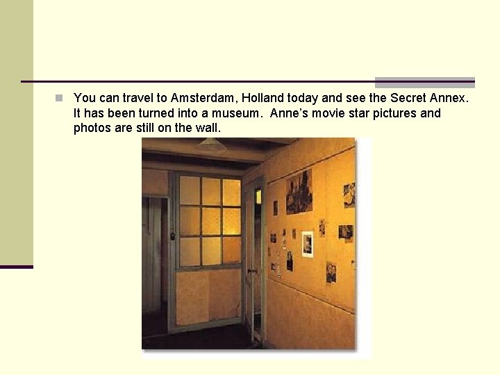 n You can travel to Amsterdam, Holland today and see the Secret Annex. It