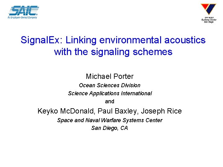 Signal. Ex: Linking environmental acoustics with the signaling schemes Michael Porter Ocean Sciences Division