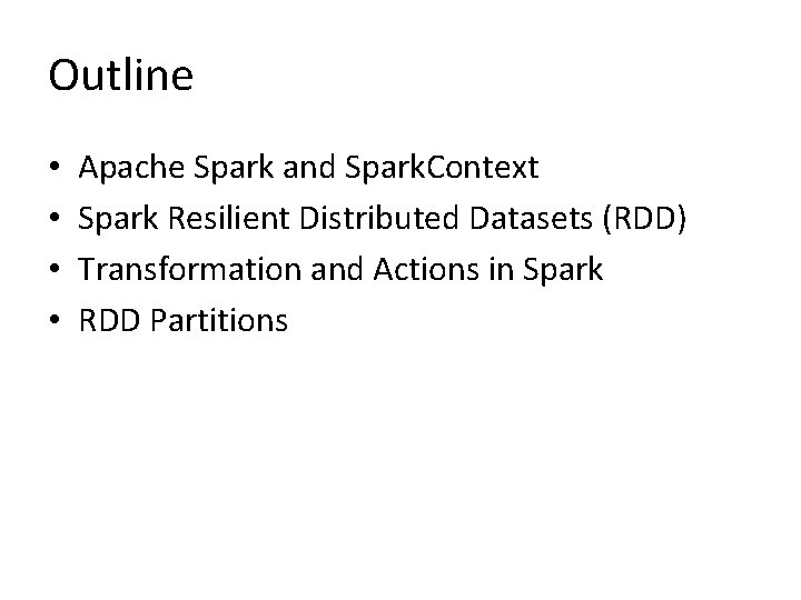 Outline • • Apache Spark and Spark. Context Spark Resilient Distributed Datasets (RDD) Transformation