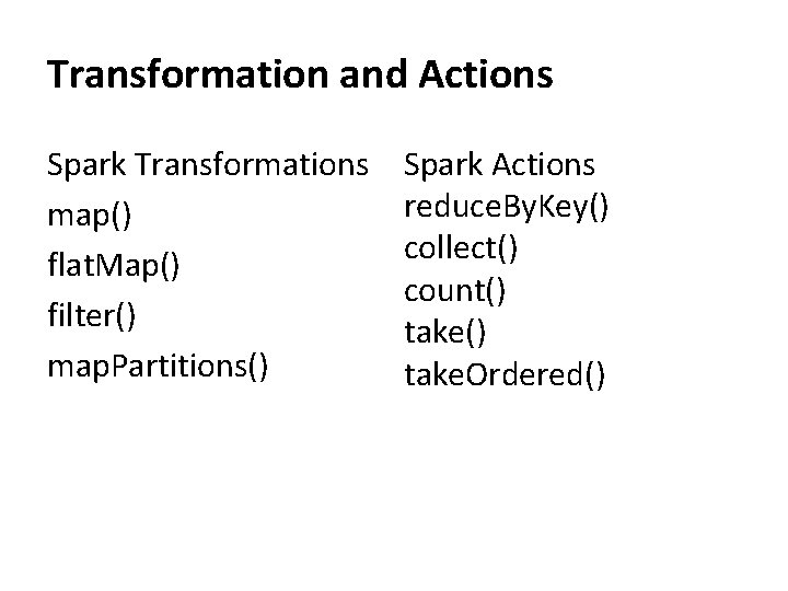 Transformation and Actions Spark Transformations map() flat. Map() filter() map. Partitions() Spark Actions reduce.