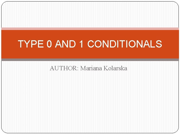 TYPE 0 AND 1 CONDITIONALS AUTHOR: Mariana Kolarska 