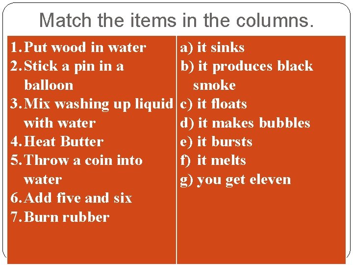 Match the items in the columns. 1. Put wood in water 2. Stick a