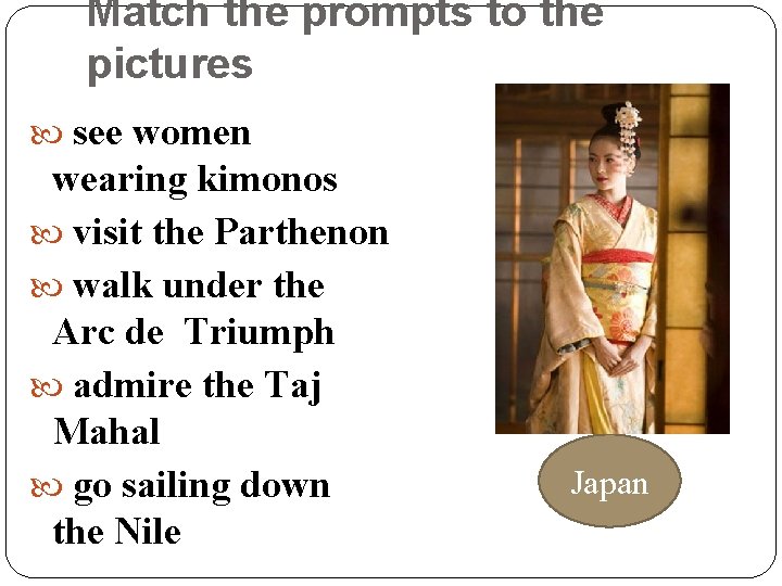 Match the prompts to the pictures see women wearing kimonos visit the Parthenon walk