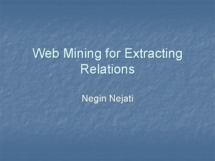 Web Mining for Extracting Relations Negin Nejati 