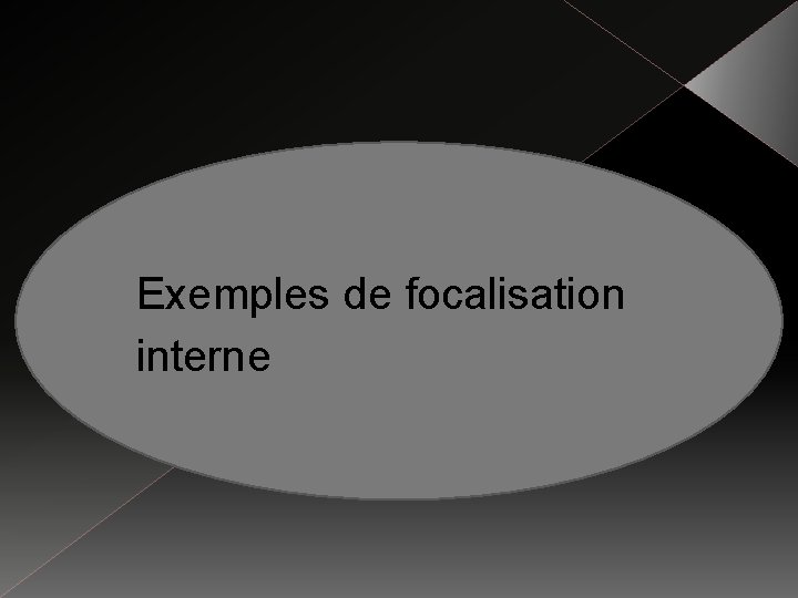 Exemples de focalisation interne 